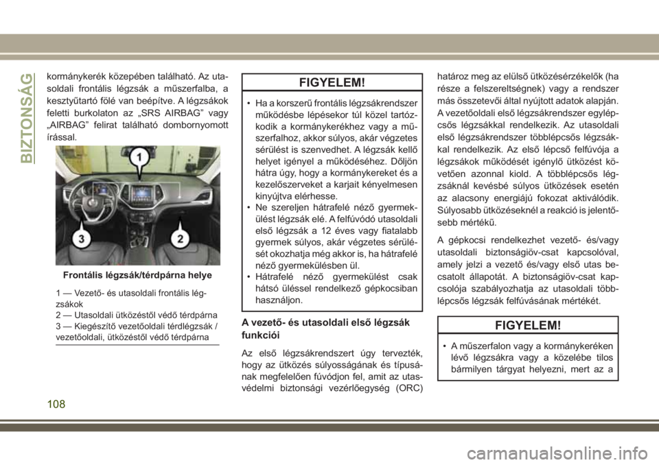 JEEP CHEROKEE 2018 Kezelési és karbantartási útmutató (in Hungarian) kormánykerék közepében található. Az uta-
soldali frontális légzsák a műszerfalba, a
kesztyűtartó fölé van beépítve. A légzsákok
feletti burkolaton az „SRS AIRBAG” vagy
„AIRBAG JEEP CHEROKEE 2018 Kezelési és karbantartási útmutató (in Hungarian) kormánykerék közepében található. Az uta-
soldali frontális légzsák a műszerfalba, a
kesztyűtartó fölé van beépítve. A légzsákok
feletti burkolaton az „SRS AIRBAG” vagy
„AIRBAG