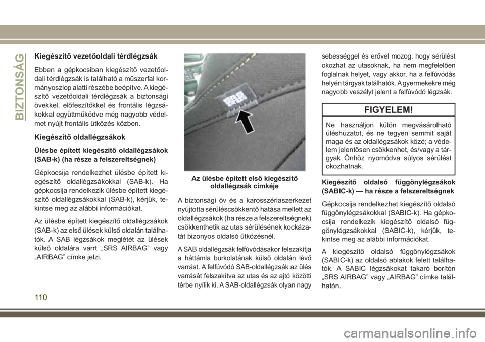 JEEP CHEROKEE 2018 Kezelési és karbantartási útmutató (in Hungarian) Kiegészítő vezetőoldali térdlégzsák
Ebben a gépkocsiban kiegészítő vezetőol-
dali térdlégzsák is található a műszerfal kor-
mányoszlop alatti részébe beépítve. A kiegé-
szítő JEEP CHEROKEE 2018 Kezelési és karbantartási útmutató (in Hungarian) Kiegészítő vezetőoldali térdlégzsák
Ebben a gépkocsiban kiegészítő vezetőol-
dali térdlégzsák is található a műszerfal kor-
mányoszlop alatti részébe beépítve. A kiegé-
szítő
