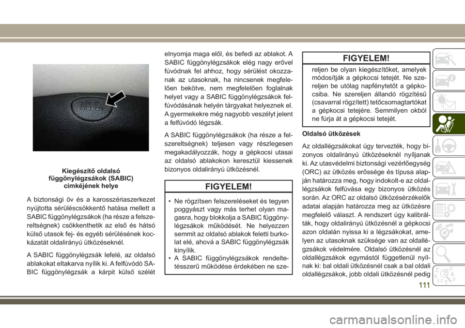 JEEP CHEROKEE 2018 Kezelési és karbantartási útmutató (in Hungarian) A biztonsági öv és a karosszériaszerkezet
nyújtotta sérüléscsökkentő hatása mellett a
SABIC függönylégzsákok (ha része a felsze-
reltségnek) csökkenthetik az első és hátsó
küls JEEP CHEROKEE 2018 Kezelési és karbantartási útmutató (in Hungarian) A biztonsági öv és a karosszériaszerkezet
nyújtotta sérüléscsökkentő hatása mellett a
SABIC függönylégzsákok (ha része a felsze-
reltségnek) csökkenthetik az első és hátsó
küls
