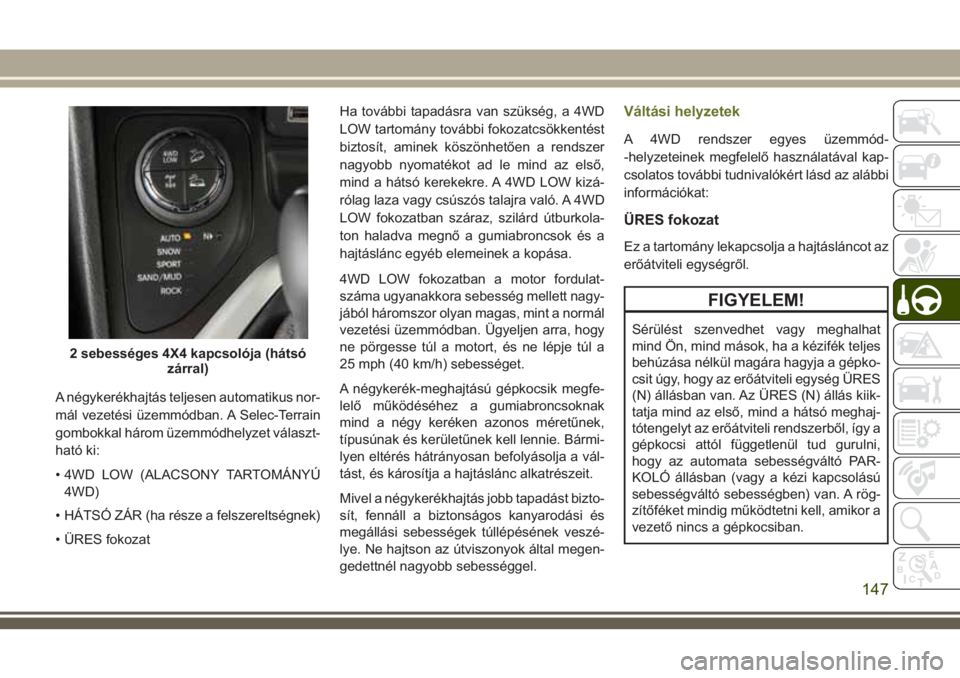 JEEP CHEROKEE 2018  Kezelési és karbantartási útmutató (in Hungarian) A négykerékhajtás teljesen automatikus nor-
mál vezetési üzemmódban. A Selec-Terrain
gombokkal három üzemmódhelyzet választ-
ható ki:
• 4WD LOW (ALACSONY TARTOMÁNYÚ
4WD)
• HÁTSÓ Z