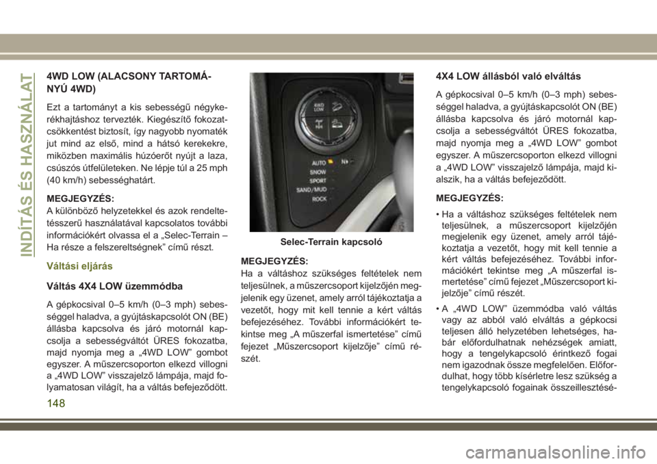 JEEP CHEROKEE 2018  Kezelési és karbantartási útmutató (in Hungarian) 4WD LOW (ALACSONY TARTOMÁ-
NYÚ 4WD)
Ezt a tartományt a kis sebességű négyke-
rékhajtáshoz tervezték. Kiegészítő fokozat-
csökkentést biztosít, így nagyobb nyomaték
jut mind az első, 