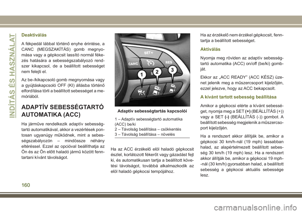JEEP CHEROKEE 2018 Kezelési és karbantartási útmutató (in Hungarian) Deaktiválás
A fékpedál lábbal történő enyhe érintése, a
CANC (MEGSZAKÍTÁS) gomb megnyo-
mása vagy a gépkocsit lassító normál féke-
zés hatására a sebességszabályozó rend-
szer JEEP CHEROKEE 2018 Kezelési és karbantartási útmutató (in Hungarian) Deaktiválás
A fékpedál lábbal történő enyhe érintése, a
CANC (MEGSZAKÍTÁS) gomb megnyo-
mása vagy a gépkocsit lassító normál féke-
zés hatására a sebességszabályozó rend-
szer