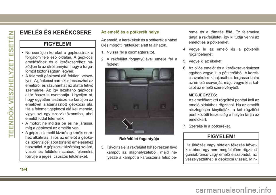 JEEP CHEROKEE 2018  Kezelési és karbantartási útmutató (in Hungarian) EMELÉS ÉS KERÉKCSERE
FIGYELEM!
• Ne cseréljen kereket a gépkocsinak a
forgalom felé eső oldalán. A gépkocsi
emeléséhez és a kerékcseréhez hú-
zódjon le az útról annyira, hogy a for