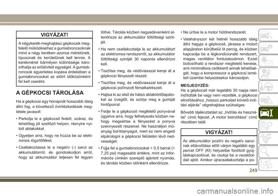 JEEP CHEROKEE 2018  Kezelési és karbantartási útmutató (in Hungarian) VIGYÁZAT!
A négykerék-meghajtású gépkocsik meg-
felelő működéséhez a gumiabroncsoknak
mind a négy keréken azonos méretűnek,
típusúnak és kerületűnek kell lennie. A
kerékméret bá