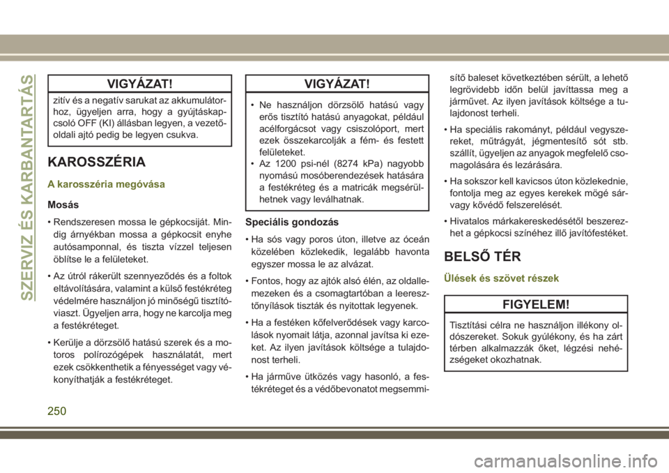 JEEP CHEROKEE 2018  Kezelési és karbantartási útmutató (in Hungarian) VIGYÁZAT!
zitív és a negatív sarukat az akkumulátor-
hoz, ügyeljen arra, hogy a gyújtáskap-
csoló OFF (KI) állásban legyen, a vezető-
oldali ajtó pedig be legyen csukva.
KAROSSZÉRIA
A ka