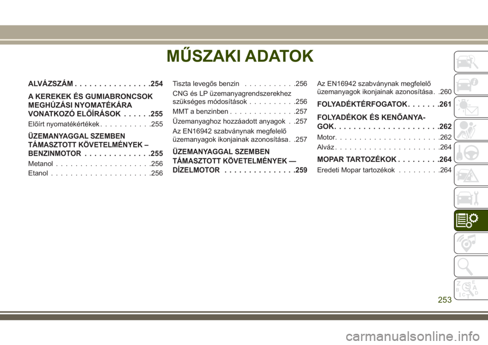 JEEP CHEROKEE 2018  Kezelési és karbantartási útmutató (in Hungarian) MŰSZAKI ADATOK
ALVÁZSZÁM................254
A KEREKEK ÉS GUMIABRONCSOK
MEGHÚZÁSI NYOMATÉKÁRA
VONATKOZÓ ELŐÍRÁSOK......255
Előírt nyomatékértékek...........255
ÜZEMANYAGGAL SZEMBEN
T