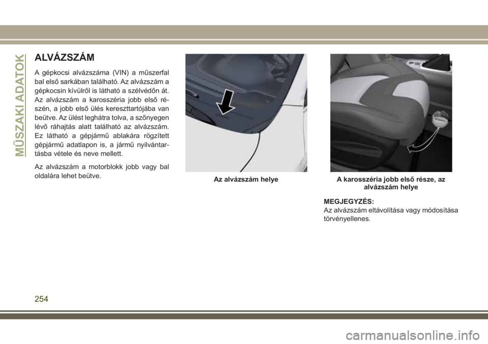 JEEP CHEROKEE 2018  Kezelési és karbantartási útmutató (in Hungarian) ALVÁZSZÁM
A gépkocsi alvázszáma (VIN) a műszerfal
bal első sarkában található. Az alvázszám a
gépkocsin kívülről is látható a szélvédőn át.
Az alvázszám a karosszéria jobb els