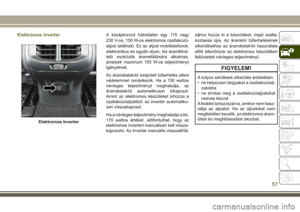 JEEP CHEROKEE 2018  Kezelési és karbantartási útmutató (in Hungarian) Elektromos inverterA középkonzol hátoldalán egy 115 vagy
230 V-os, 150 W-os elektromos csatlakozó-
aljzat található. Ez az aljzat mobiltelefonok,
elektronikus és egyéb olyan, kis áramfelvé-