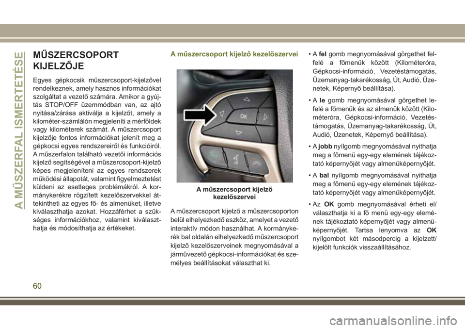 JEEP CHEROKEE 2018  Kezelési és karbantartási útmutató (in Hungarian) MŰSZERCSOPORT
KIJELZŐJE
Egyes gépkocsik műszercsoport-kijelzővel
rendelkeznek, amely hasznos információkat
szolgáltat a vezető számára. Amikor a gyúj-
tás STOP/OFF üzemmódban van, az aj