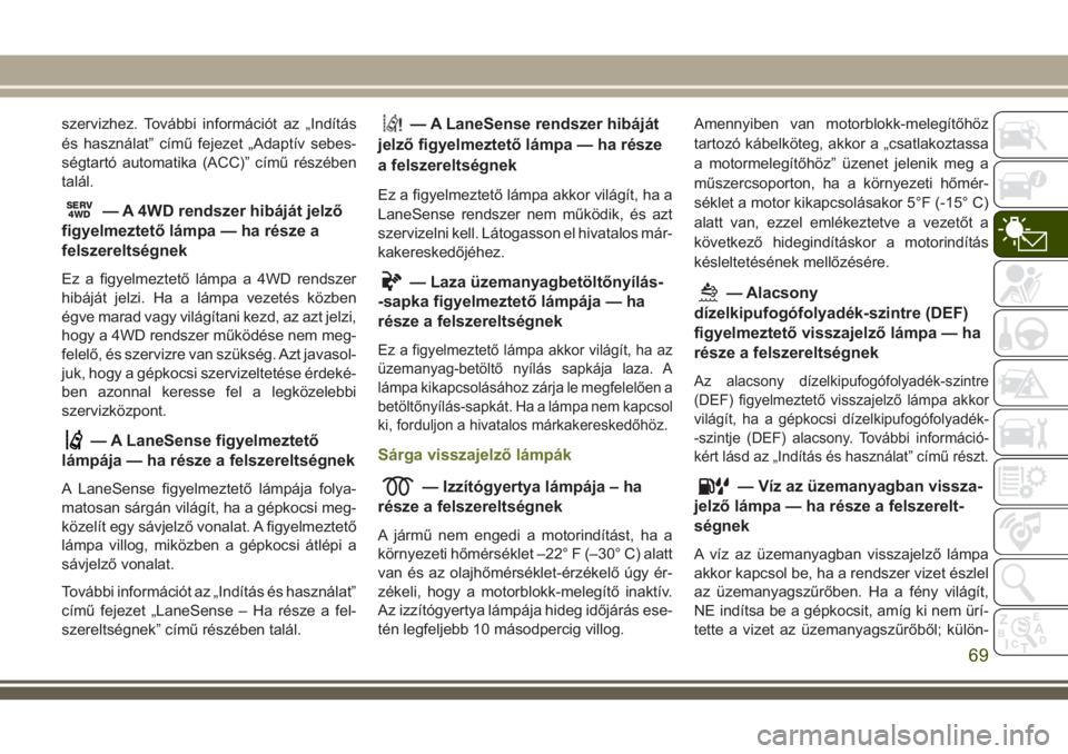 JEEP CHEROKEE 2018  Kezelési és karbantartási útmutató (in Hungarian) szervizhez. További információt az „Indítás
és használat” című fejezet „Adaptív sebes-
ségtartó automatika (ACC)” című részében
talál.
SERV4WD— A 4WD rendszer hibáját jelz