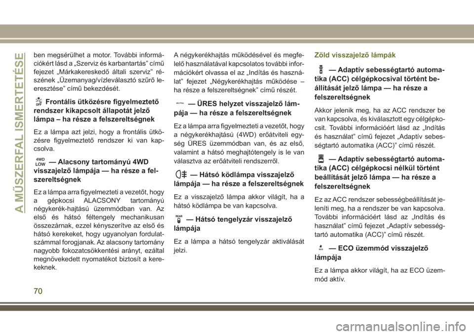 JEEP CHEROKEE 2018  Kezelési és karbantartási útmutató (in Hungarian) ben megsérülhet a motor. További informá-
ciókért lásd a „Szerviz és karbantartás” című
fejezet „Márkakereskedő általi szerviz” ré-
szének „Üzemanyag/vízleválasztó szűr