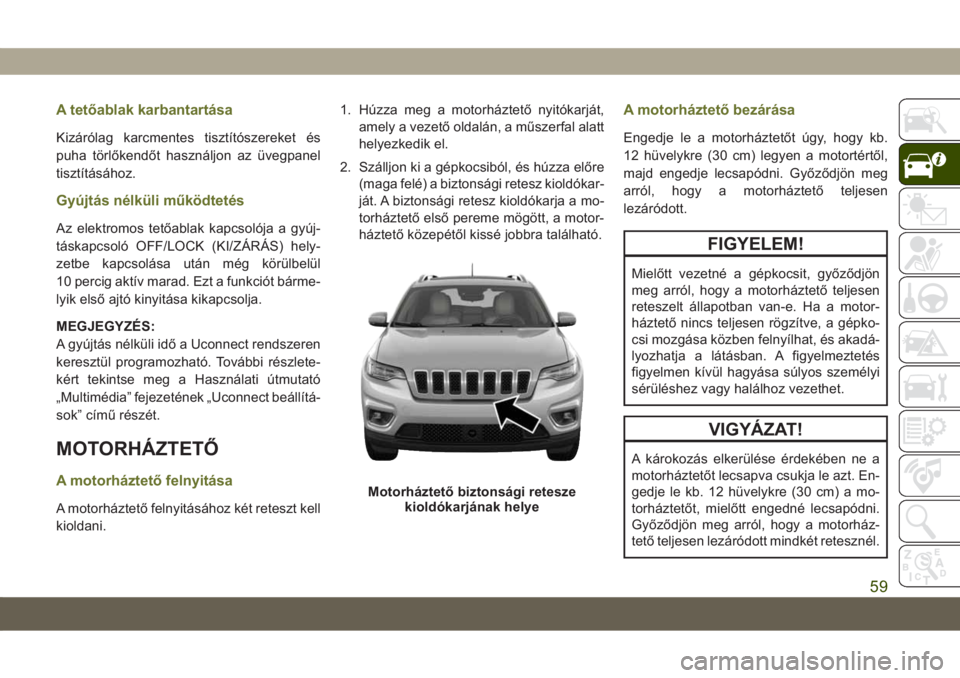 JEEP CHEROKEE 2019  Kezelési és karbantartási útmutató (in Hungarian) A tetőablak karbantartása
Kizárólag karcmentes tisztítószereket és
puha törlőkendőt használjon az üvegpanel
tisztításához.
Gyújtás nélküli működtetés
Az elektromos tetőablak kap