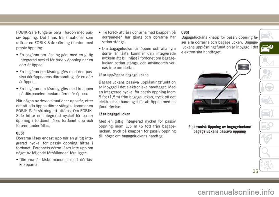 JEEP CHEROKEE 2018  Drift- och underhållshandbok (in Swedish) FOBIK-Safe fungerar bara i fordon med pas-
siv öppning. Det finns tre situationer som
utlöser en FOBIK-Safe-sökning i fordon med
passiv öppning:
• En begäran om låsning görs med en giltig
int