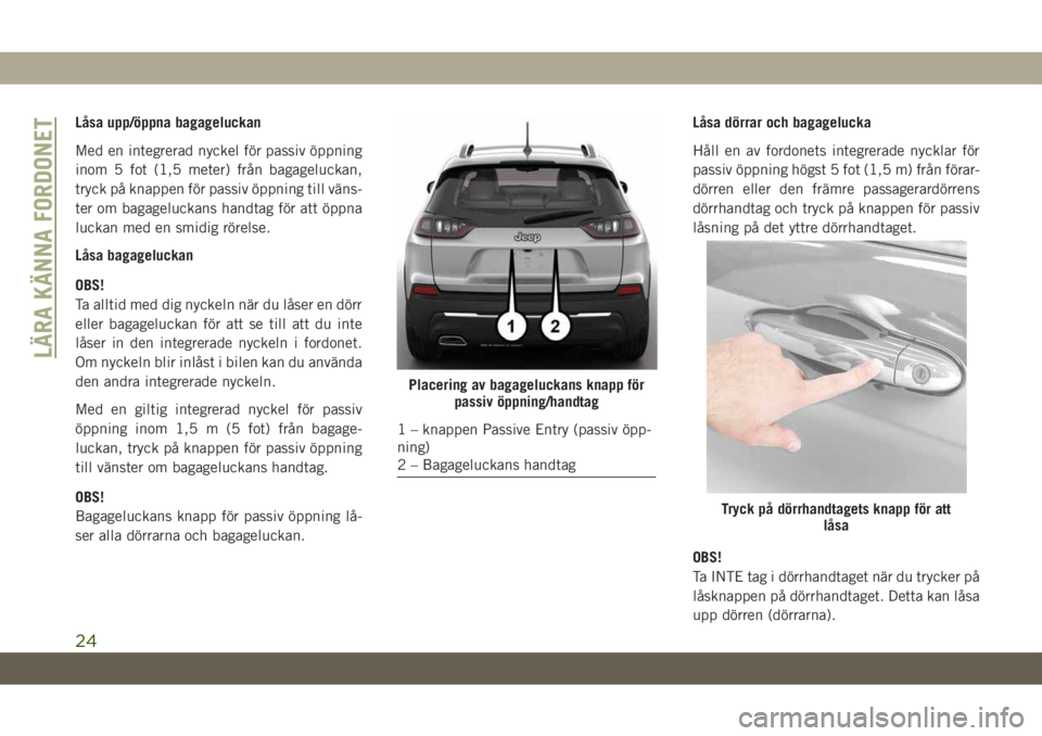 JEEP CHEROKEE 2019 Drift- och underhållshandbok (in Swedish) Låsa upp/öppna bagageluckan
Med en integrerad nyckel för passiv öppning
inom 5 fot (1,5 meter) från bagageluckan,
tryck på knappen för passiv öppning till väns-
ter om bagageluckans handtag f JEEP CHEROKEE 2019 Drift- och underhållshandbok (in Swedish) Låsa upp/öppna bagageluckan
Med en integrerad nyckel för passiv öppning
inom 5 fot (1,5 meter) från bagageluckan,
tryck på knappen för passiv öppning till väns-
ter om bagageluckans handtag f