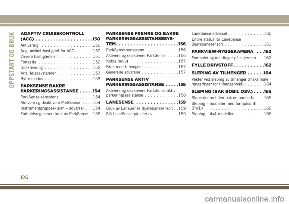 JEEP CHEROKEE 2018 Drift- og vedlikeholdshåndbok (in Norwegian) ADAPTIV CRUISEKONTROLL
(ACC) ....................150
Aktivering..................150
Angi ønsket hastighet for ACC......150
Variere hastigheten.............151
Fortsette...................152
Deaktiv JEEP CHEROKEE 2018 Drift- og vedlikeholdshåndbok (in Norwegian) ADAPTIV CRUISEKONTROLL
(ACC) ....................150
Aktivering..................150
Angi ønsket hastighet for ACC......150
Variere hastigheten.............151
Fortsette...................152
Deaktiv