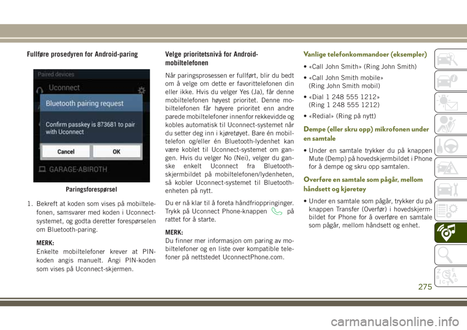 JEEP CHEROKEE 2018 Drift- og vedlikeholdshåndbok (in Norwegian) Fullføre prosedyren for Android-paring
1. Bekreft at koden som vises på mobiltele-
fonen, samsvarer med koden i Uconnect-
systemet, og godta deretter forespørselen
om Bluetooth-paring.
MERK:
Enkelt JEEP CHEROKEE 2018 Drift- og vedlikeholdshåndbok (in Norwegian) Fullføre prosedyren for Android-paring
1. Bekreft at koden som vises på mobiltele-
fonen, samsvarer med koden i Uconnect-
systemet, og godta deretter forespørselen
om Bluetooth-paring.
MERK:
Enkelt