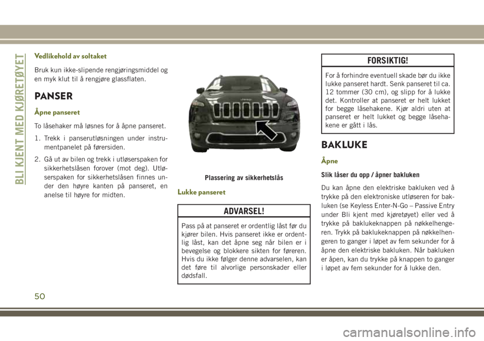 JEEP CHEROKEE 2018 Drift- og vedlikeholdshåndbok (in Norwegian) Vedlikehold av soltaket
Bruk kun ikke-slipende rengjøringsmiddel og
en myk klut til å rengjøre glassflaten.
PANSER
Åpne panseret
To låsehaker må løsnes for å åpne panseret.
1. Trekk i panseru JEEP CHEROKEE 2018 Drift- og vedlikeholdshåndbok (in Norwegian) Vedlikehold av soltaket
Bruk kun ikke-slipende rengjøringsmiddel og
en myk klut til å rengjøre glassflaten.
PANSER
Åpne panseret
To låsehaker må løsnes for å åpne panseret.
1. Trekk i panseru