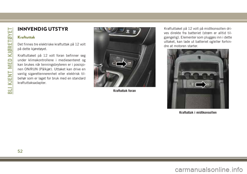 JEEP CHEROKEE 2018  Drift- og vedlikeholdshåndbok (in Norwegian) INNVENDIG UTSTYR
Kraftuttak
Det finnes tre elektriske kraftuttak på 12 volt
på dette kjøretøyet.
Kraftuttaket på 12 volt foran befinner seg
under klimakontrollene i mediesenteret og
kan brukes n