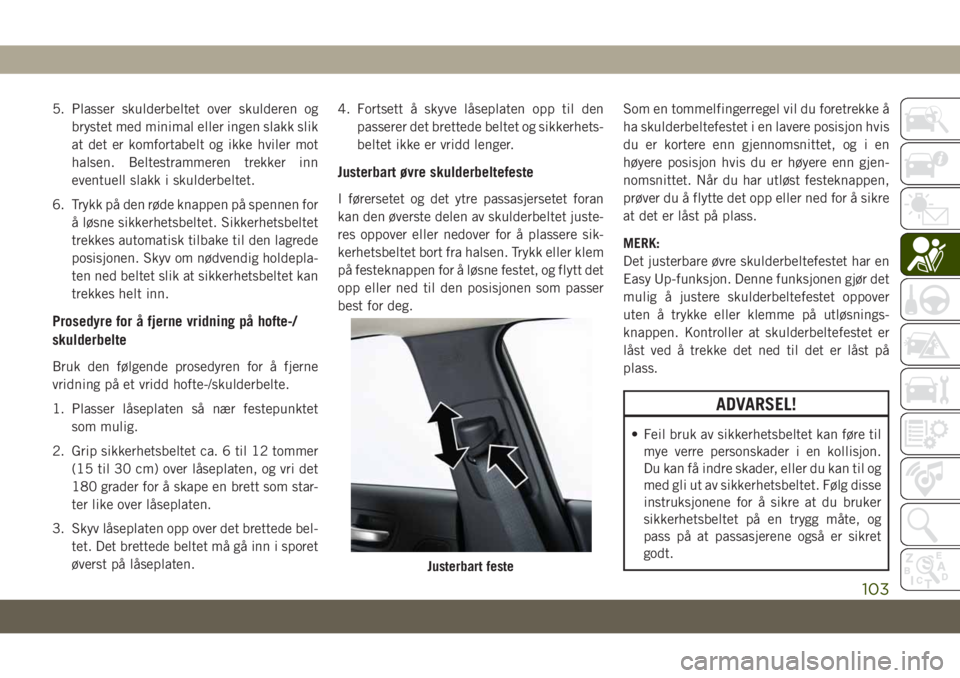JEEP CHEROKEE 2019 Drift- og vedlikeholdshåndbok (in Norwegian) 5. Plasser skulderbeltet over skulderen og
brystet med minimal eller ingen slakk slik
at det er komfortabelt og ikke hviler mot
halsen. Beltestrammeren trekker inn
eventuell slakk i skulderbeltet.
6. JEEP CHEROKEE 2019 Drift- og vedlikeholdshåndbok (in Norwegian) 5. Plasser skulderbeltet over skulderen og
brystet med minimal eller ingen slakk slik
at det er komfortabelt og ikke hviler mot
halsen. Beltestrammeren trekker inn
eventuell slakk i skulderbeltet.
6.