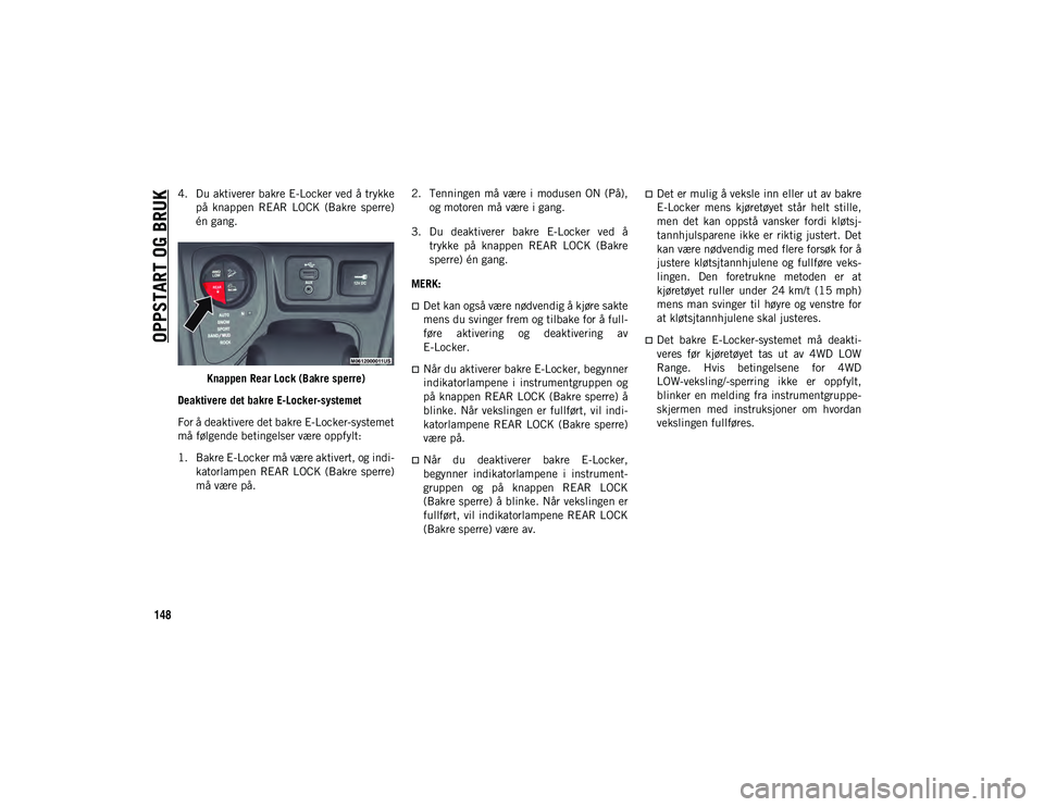 JEEP CHEROKEE 2020 Drift- og vedlikeholdshåndbok (in Norwegian) OPPSTART OG BRUK
148
4. Du aktiverer bakre E-Locker ved å trykkepå knappen REAR LOCK (Bakre sperre)
én gang.
Knappen Rear Lock (Bakre sperre)
Deaktivere det bakre E-Locker-systemet
For å deak JEEP CHEROKEE 2020 Drift- og vedlikeholdshåndbok (in Norwegian) OPPSTART OG BRUK
148
4. Du aktiverer bakre E-Locker ved å trykkepå knappen REAR LOCK (Bakre sperre)
én gang.
Knappen Rear Lock (Bakre sperre)
Deaktivere det bakre E-Locker-systemet
For å deak