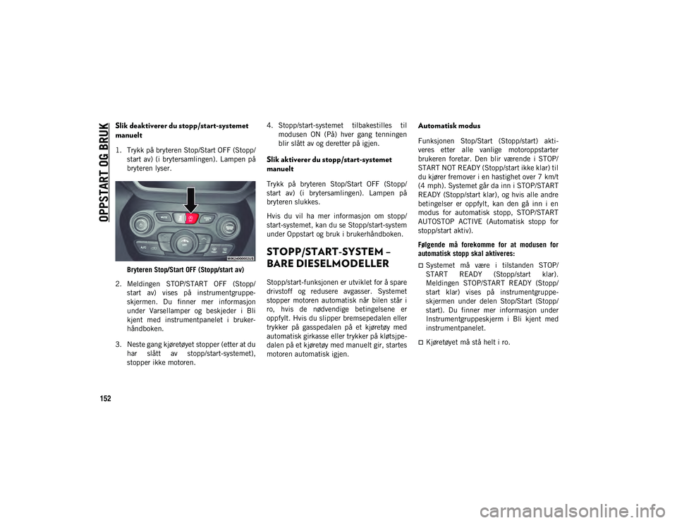 JEEP CHEROKEE 2020 Drift- og vedlikeholdshåndbok (in Norwegian) OPPSTART OG BRUK
152
Slik deaktiverer du stopp/start-systemet
manuelt
1. Trykk på bryteren Stop/Start OFF (Stopp/start av) (i brytersamlingen). Lampen på
bryteren lyser.
Bryteren Stop/Start OFF (S JEEP CHEROKEE 2020 Drift- og vedlikeholdshåndbok (in Norwegian) OPPSTART OG BRUK
152
Slik deaktiverer du stopp/start-systemet
manuelt
1. Trykk på bryteren Stop/Start OFF (Stopp/start av) (i brytersamlingen). Lampen på
bryteren lyser.
Bryteren Stop/Start OFF (S