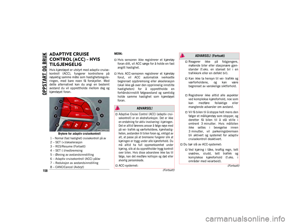 JEEP CHEROKEE 2020 Drift- og vedlikeholdshåndbok (in Norwegian) OPPSTART OG BRUK
158
(Fortsatt)
(Fortsatt)
ADAPTIVE CRUISE
CONTROL (ACC) – HVIS
TILGJENGELIG
Hvis kjøretøyet er utstyrt med adaptiv cruise-
kontroll (ACC), fungerer kontrollene på
nøyak JEEP CHEROKEE 2020 Drift- og vedlikeholdshåndbok (in Norwegian) OPPSTART OG BRUK
158
(Fortsatt)
(Fortsatt)
ADAPTIVE CRUISE
CONTROL (ACC) – HVIS
TILGJENGELIG
Hvis kjøretøyet er utstyrt med adaptiv cruise-
kontroll (ACC), fungerer kontrollene på
nøyak