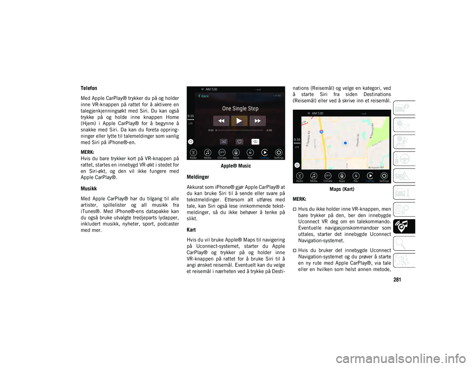 JEEP CHEROKEE 2020 Drift- og vedlikeholdshåndbok (in Norwegian) 281
Telefon
Med Apple CarPlay® trykker du på og holder
inne VR-knappen på rattet for å aktivere en
talegjenkjenningsøkt med Siri. Du kan også
trykke på og holde inne knappen JEEP CHEROKEE 2020 Drift- og vedlikeholdshåndbok (in Norwegian) 281
Telefon
Med Apple CarPlay® trykker du på og holder
inne VR-knappen på rattet for å aktivere en
talegjenkjenningsøkt med Siri. Du kan også
trykke på og holde inne knappen