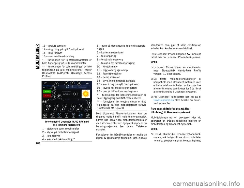 JEEP CHEROKEE 2020 Drift- og vedlikeholdshåndbok (in Norwegian) MULTIMEDIER
288
Telefonmeny i Uconnect 4C/4C NAV med 8,4-tommers radioskjerm Med Uconnect Phone-funksjonen kan du
ringe og motta håndfri mobiltelefonsamtaler.
Førere kan også ringe mobiltel JEEP CHEROKEE 2020 Drift- og vedlikeholdshåndbok (in Norwegian) MULTIMEDIER
288
Telefonmeny i Uconnect 4C/4C NAV med 8,4-tommers radioskjerm Med Uconnect Phone-funksjonen kan du
ringe og motta håndfri mobiltelefonsamtaler.
Førere kan også ringe mobiltel