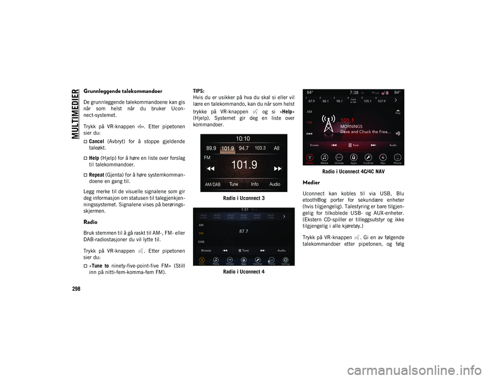 JEEP CHEROKEE 2020 Drift- og vedlikeholdshåndbok (in Norwegian) MULTIMEDIER
298
Grunnleggende talekommandoer
De grunnleggende talekommandoene kan gis
når som helst når du bruker Ucon-
nect-systemet.
Trykk på VR-knappen . Etter pipetonen
sier du:
C JEEP CHEROKEE 2020 Drift- og vedlikeholdshåndbok (in Norwegian) MULTIMEDIER
298
Grunnleggende talekommandoer
De grunnleggende talekommandoene kan gis
når som helst når du bruker Ucon-
nect-systemet.
Trykk på VR-knappen . Etter pipetonen
sier du:
C