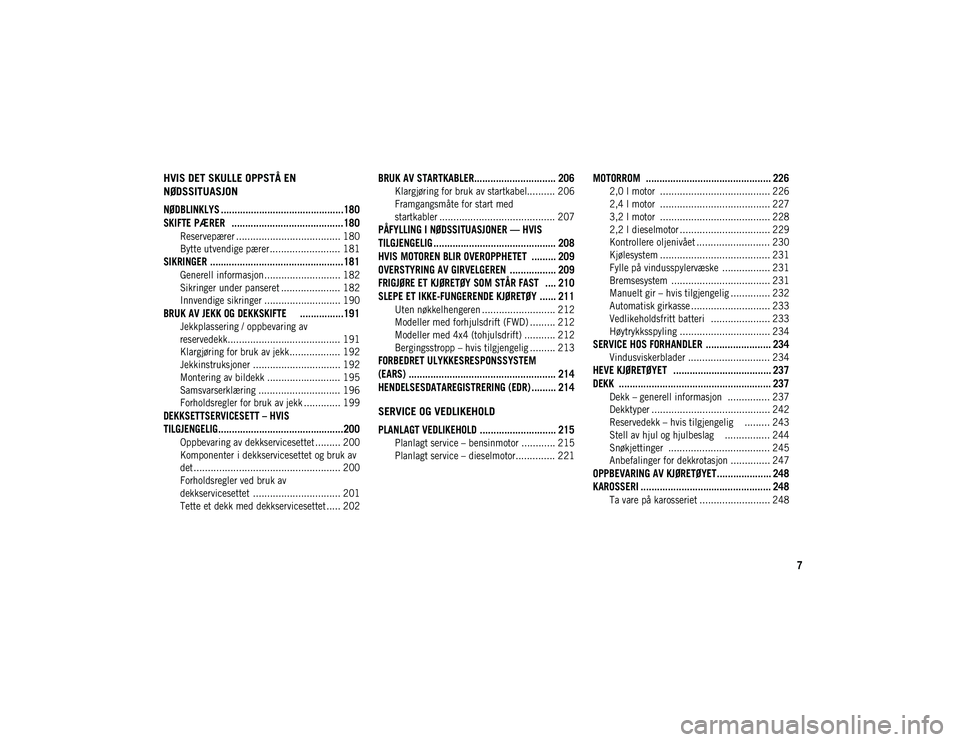 JEEP CHEROKEE 2020 Drift- og vedlikeholdshåndbok (in Norwegian) 7
HVIS DET SKULLE OPPSTÅ EN
NØDSSITUASJON
NØDBLINKLYS .............................................180
SKIFTE PÆRER .........................................180
Reservepærer ................. JEEP CHEROKEE 2020 Drift- og vedlikeholdshåndbok (in Norwegian) 7
HVIS DET SKULLE OPPSTÅ EN
NØDSSITUASJON
NØDBLINKLYS .............................................180
SKIFTE PÆRER .........................................180
Reservepærer .................