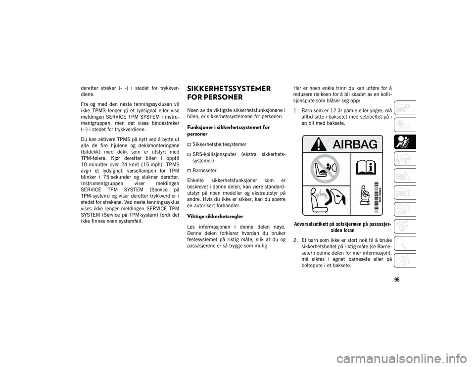 JEEP CHEROKEE 2020 Drift- og vedlikeholdshåndbok (in Norwegian) 95
deretter streker (- -) i stedet for trykkver-
diene.
Fra og med den neste tenningssyklusen vil
ikke TPMS lenger gi et lydsignal eller vise
meldingen SERVICE TPM SYSTEM i in JEEP CHEROKEE 2020 Drift- og vedlikeholdshåndbok (in Norwegian) 95
deretter streker (- -) i stedet for trykkver-
diene.
Fra og med den neste tenningssyklusen vil
ikke TPMS lenger gi et lydsignal eller vise
meldingen SERVICE TPM SYSTEM i in