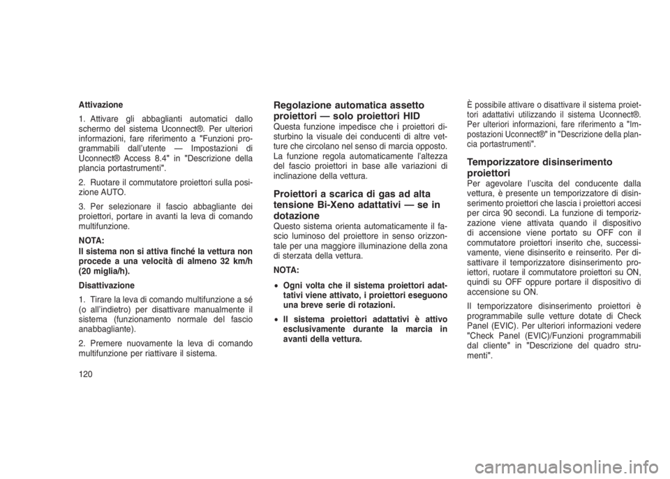 JEEP GRAND CHEROKEE 2014 Libretto Uso Manutenzione (in Italian) Attivazione
1. Attivare gli abbaglianti automatici dallo
schermo del sistema Uconnect®. Per ulteriori
informazioni, fare riferimento a"Funzioni pro-
grammabili dall’utente — Impostazioni di
U JEEP GRAND CHEROKEE 2014 Libretto Uso Manutenzione (in Italian) Attivazione
1. Attivare gli abbaglianti automatici dallo
schermo del sistema Uconnect®. Per ulteriori
informazioni, fare riferimento a"Funzioni pro-
grammabili dall’utente — Impostazioni di
U