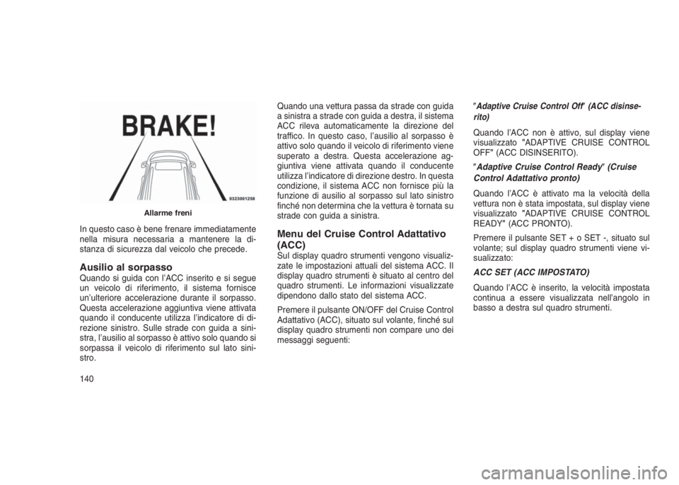 JEEP GRAND CHEROKEE 2014 Libretto Uso Manutenzione (in Italian) In questo caso è bene frenare immediatamente
nella misura necessaria a mantenere la di-
stanza di sicurezza dal veicolo che precede.
Ausilio al sorpassoQuando si guida con l’ACC inserito e si segue JEEP GRAND CHEROKEE 2014 Libretto Uso Manutenzione (in Italian) In questo caso è bene frenare immediatamente
nella misura necessaria a mantenere la di-
stanza di sicurezza dal veicolo che precede.
Ausilio al sorpassoQuando si guida con l’ACC inserito e si segue