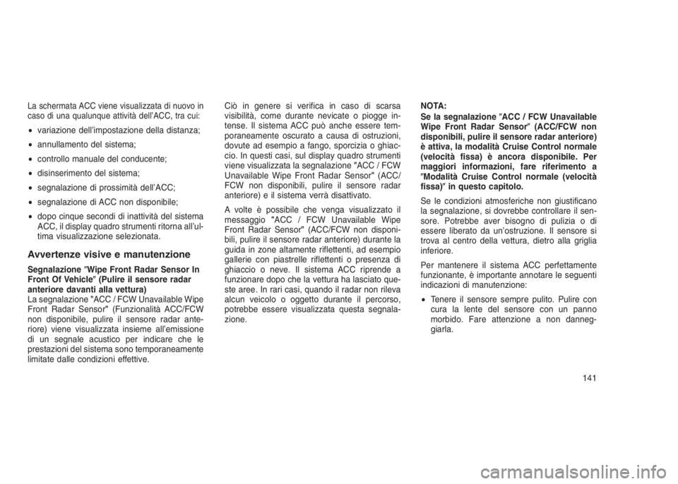 JEEP GRAND CHEROKEE 2014 Libretto Uso Manutenzione (in Italian) La schermata ACC viene visualizzata di nuovo in
caso di una qualunque attività dell’ACC, tra cui:
•variazione dell’impostazione della distanza;
•annullamento del sistema;
•controllo manuale JEEP GRAND CHEROKEE 2014 Libretto Uso Manutenzione (in Italian) La schermata ACC viene visualizzata di nuovo in
caso di una qualunque attività dell’ACC, tra cui:
•variazione dell’impostazione della distanza;
•annullamento del sistema;
•controllo manuale