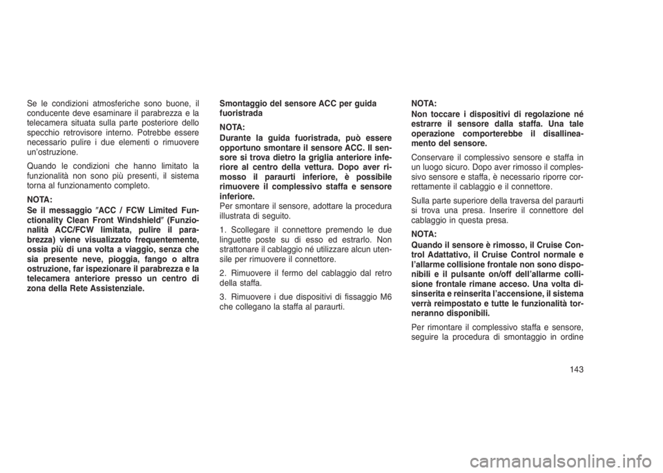 JEEP GRAND CHEROKEE 2014 Libretto Uso Manutenzione (in Italian) Se le condizioni atmosferiche sono buone, il
conducente deve esaminare il parabrezza e la
telecamera situata sulla parte posteriore dello
specchio retrovisore interno. Potrebbe essere
necessario pulir JEEP GRAND CHEROKEE 2014 Libretto Uso Manutenzione (in Italian) Se le condizioni atmosferiche sono buone, il
conducente deve esaminare il parabrezza e la
telecamera situata sulla parte posteriore dello
specchio retrovisore interno. Potrebbe essere
necessario pulir