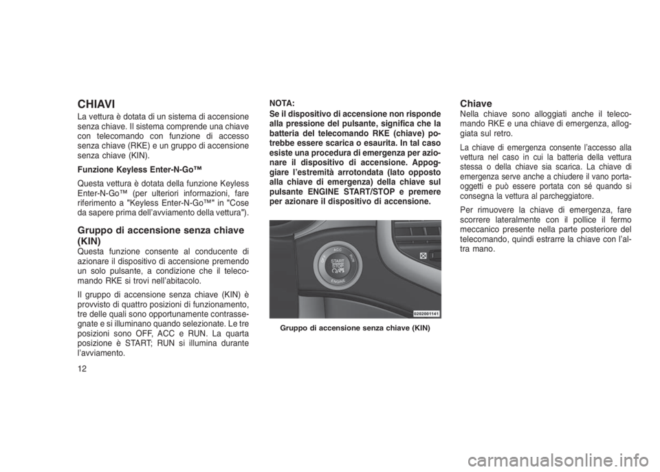 JEEP GRAND CHEROKEE 2014 Libretto Uso Manutenzione (in Italian) CHIAVI
La vettura è dotata di un sistema di accensione
senza chiave. Il sistema comprende una chiave
con telecomando con funzione di accesso
senza chiave (RKE) e un gruppo di accensione
senza chiave JEEP GRAND CHEROKEE 2014 Libretto Uso Manutenzione (in Italian) CHIAVI
La vettura è dotata di un sistema di accensione
senza chiave. Il sistema comprende una chiave
con telecomando con funzione di accesso
senza chiave (RKE) e un gruppo di accensione
senza chiave