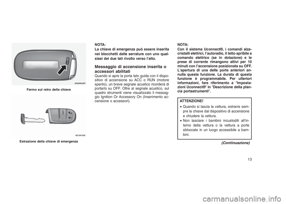 JEEP GRAND CHEROKEE 2014 Libretto Uso Manutenzione (in Italian) NOTA:
La chiave di emergenza può essere inserita
nei blocchetti delle serrature con uno qual-
siasi dei due lati rivolto verso l’alto.
Messaggio di accensione inserita o
accessori abilitati
Quando JEEP GRAND CHEROKEE 2014 Libretto Uso Manutenzione (in Italian) NOTA:
La chiave di emergenza può essere inserita
nei blocchetti delle serrature con uno qual-
siasi dei due lati rivolto verso l’alto.
Messaggio di accensione inserita o
accessori abilitati
Quando