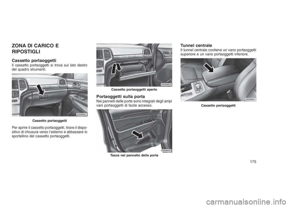 JEEP GRAND CHEROKEE 2014  Libretto Uso Manutenzione (in Italian) ZONA DI CARICO E
RIPOSTIGLI
Cassetto portaoggettiIl cassetto portaoggetti si trova sul lato destro
del quadro strumenti.
Per aprire il cassetto portaoggetti, tirare il dispo-
sitivo di chiusura verso 