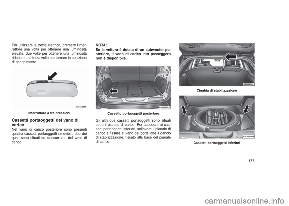 JEEP GRAND CHEROKEE 2014  Libretto Uso Manutenzione (in Italian) Per utilizzare la torcia elettrica, premere l’inter-
ruttore una volta per ottenere una luminosità
elevata, due volte per ottenere una luminosità
ridotta e una terza volta per tornare in posizione