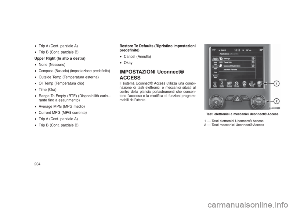 JEEP GRAND CHEROKEE 2014  Libretto Uso Manutenzione (in Italian) •Trip A (Cont. parziale A)
•Trip B (Cont. parziale B)
Upper Right (In alto a destra)
•None (Nessuno)
•
Compass (Bussola) (impostazione predefinita)
•Outside Temp (Temperatura esterna)
•Oil