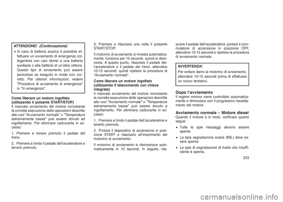 JEEP GRAND CHEROKEE 2014 Libretto Uso Manutenzione (in Italian) ATTENZIONE!(Continuazione)
•In caso di batteria scarica è possibile ef-
fettuare un avviamento di emergenza col-
legandola con cavi idonei a una batteria
ausiliaria o alla batteria di un’altra ve JEEP GRAND CHEROKEE 2014 Libretto Uso Manutenzione (in Italian) ATTENZIONE!(Continuazione)
•In caso di batteria scarica è possibile ef-
fettuare un avviamento di emergenza col-
legandola con cavi idonei a una batteria
ausiliaria o alla batteria di un’altra ve