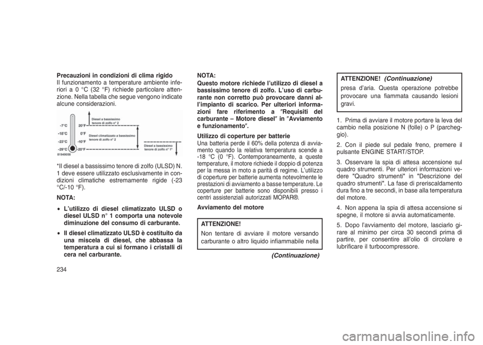 JEEP GRAND CHEROKEE 2014 Libretto Uso Manutenzione (in Italian) Precauzioni in condizioni di clima rigido
Il funzionamento a temperature ambiente infe-
rioria0°C(32°F)richiede particolare atten-
zione. Nella tabella che segue vengono indicate
alcune considerazio JEEP GRAND CHEROKEE 2014 Libretto Uso Manutenzione (in Italian) Precauzioni in condizioni di clima rigido
Il funzionamento a temperature ambiente infe-
rioria0°C(32°F)richiede particolare atten-
zione. Nella tabella che segue vengono indicate
alcune considerazio