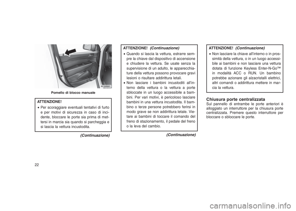JEEP GRAND CHEROKEE 2014 Libretto Uso Manutenzione (in Italian) ATTENZIONE!
•Per scoraggiare eventuali tentativi di furto
e per motivi di sicurezza in caso di inci-
dente, bloccare le porte sia prima di met-
tersi in marcia sia quando si parcheggia e
si lascia l JEEP GRAND CHEROKEE 2014 Libretto Uso Manutenzione (in Italian) ATTENZIONE!
•Per scoraggiare eventuali tentativi di furto
e per motivi di sicurezza in caso di inci-
dente, bloccare le porte sia prima di met-
tersi in marcia sia quando si parcheggia e
si lascia l