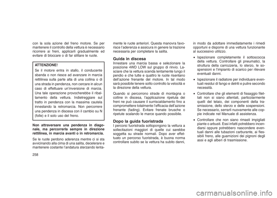 JEEP GRAND CHEROKEE 2014 Libretto Uso Manutenzione (in Italian) con la sola azione del freno motore. Se per
mantenere il controllo della vettura è necessario
ricorrere ai freni, applicarli gradualmente ed
evitare di bloccare o di far slittare le ruote.
ATTENZIONE JEEP GRAND CHEROKEE 2014 Libretto Uso Manutenzione (in Italian) con la sola azione del freno motore. Se per
mantenere il controllo della vettura è necessario
ricorrere ai freni, applicarli gradualmente ed
evitare di bloccare o di far slittare le ruote.
ATTENZIONE