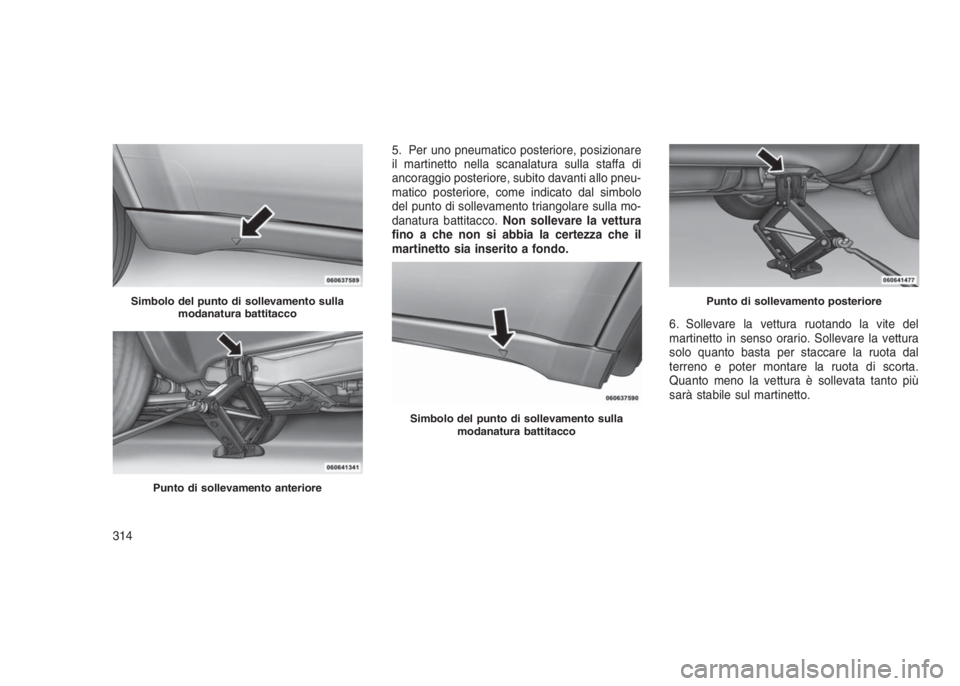 JEEP GRAND CHEROKEE 2014  Libretto Uso Manutenzione (in Italian) 5. Per uno pneumatico posteriore, posizionare
il martinetto nella scanalatura sulla staffa di
ancoraggio posteriore, subito davanti allo pneu-
matico posteriore, come indicato dal simbolo
del punto di