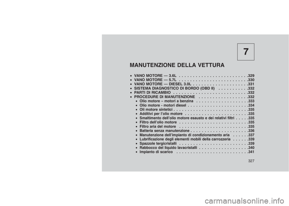 JEEP GRAND CHEROKEE 2014 Libretto Uso Manutenzione (in Italian) 7
MANUTENZIONE DELLA VETTURA
•VANO MOTORE — 3.6L . . . . . . . . . . . . . . . . . . . ......329
•VANO MOTORE — 5.7L . . . . . . . . . . . . . . . . . . . ......330
•VANO MOTORE — DIESEL 3 JEEP GRAND CHEROKEE 2014 Libretto Uso Manutenzione (in Italian) 7
MANUTENZIONE DELLA VETTURA
•VANO MOTORE — 3.6L . . . . . . . . . . . . . . . . . . . ......329
•VANO MOTORE — 5.7L . . . . . . . . . . . . . . . . . . . ......330
•VANO MOTORE — DIESEL 3