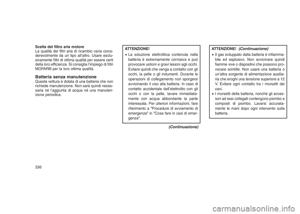 JEEP GRAND CHEROKEE 2014 Libretto Uso Manutenzione (in Italian) Scelta del filtro aria motore
La qualità dei filtri aria di ricambio varia consi-
derevolmente da un tipo all’altro. Usare esclu-
sivamente filtri di ottima qualità per essere certi
della loro eff JEEP GRAND CHEROKEE 2014 Libretto Uso Manutenzione (in Italian) Scelta del filtro aria motore
La qualità dei filtri aria di ricambio varia consi-
derevolmente da un tipo all’altro. Usare esclu-
sivamente filtri di ottima qualità per essere certi
della loro eff