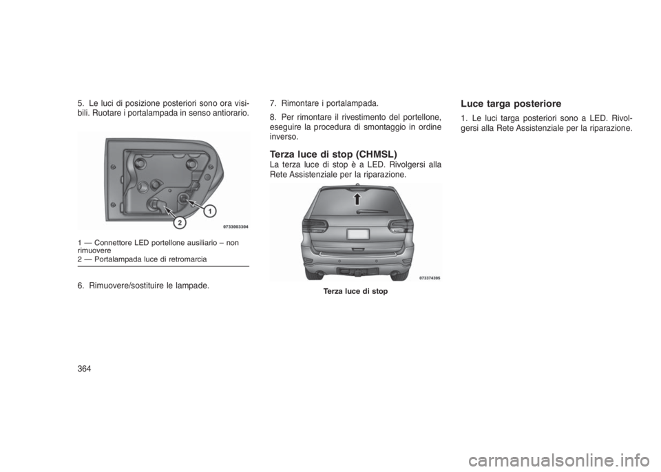 JEEP GRAND CHEROKEE 2014  Libretto Uso Manutenzione (in Italian) 5. Le luci di posizione posteriori sono ora visi-
bili. Ruotare i portalampada in senso antiorario.
6. Rimuovere/sostituire le lampade.7. Rimontare i portalampada.
8. Per rimontare il rivestimento del