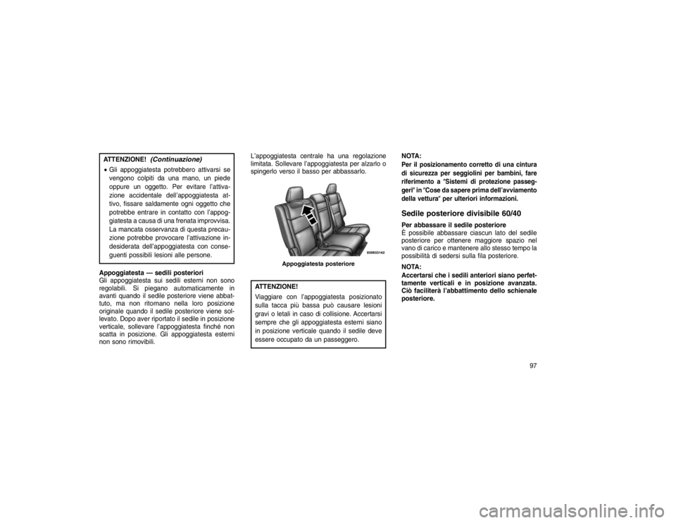 JEEP GRAND CHEROKEE 2016 Libretto Uso Manutenzione (in Italian) ATTENZIONE!
(Continuazione)
Gli appoggiatesta potrebbero attivarsi se
vengono colpiti da una mano, un piede
oppure un oggetto. Per evitare l’attiva-
zione accidentale dell’appoggiatesta at-
tivo, JEEP GRAND CHEROKEE 2016 Libretto Uso Manutenzione (in Italian) ATTENZIONE!
(Continuazione)
Gli appoggiatesta potrebbero attivarsi se
vengono colpiti da una mano, un piede
oppure un oggetto. Per evitare l’attiva-
zione accidentale dell’appoggiatesta at-
tivo,