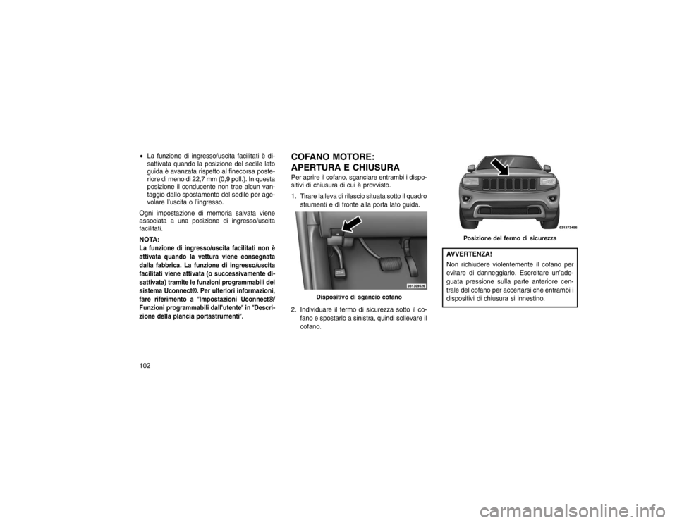 JEEP GRAND CHEROKEE 2016 Libretto Uso Manutenzione (in Italian) La funzione di ingresso/uscita facilitati è di-
sattivata quando la posizione del sedile lato
guida è avanzata rispetto al finecorsa poste-
riore di meno di 22,7 mm (0,9 poll.). In questa
posizione JEEP GRAND CHEROKEE 2016 Libretto Uso Manutenzione (in Italian) La funzione di ingresso/uscita facilitati è di-
sattivata quando la posizione del sedile lato
guida è avanzata rispetto al finecorsa poste-
riore di meno di 22,7 mm (0,9 poll.). In questa
posizione